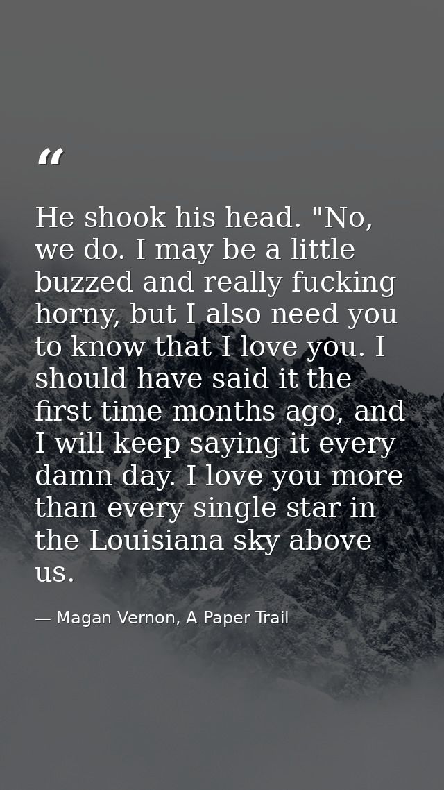 He shook his head. "No, we do. I may be a little buzzed and really fucking horny, but I also need you to know that I lov — Magan Vernon, A Paper Trail