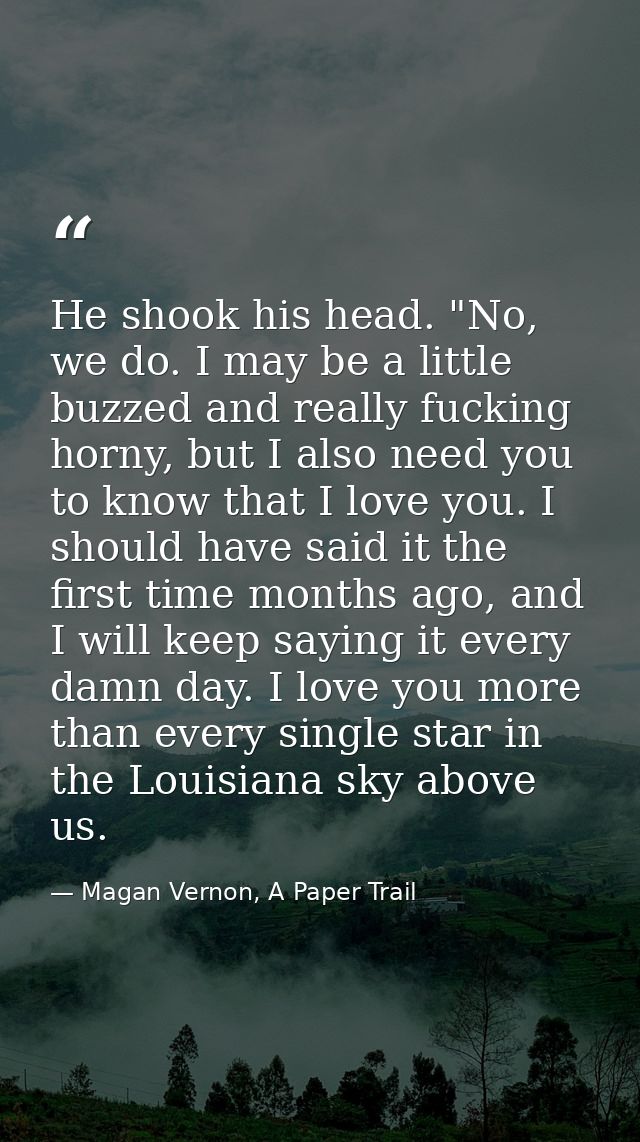 He shook his head. "No, we do. I may be a little buzzed and really fucking horny, but I also need you to know that I lov — Magan Vernon, A Paper Trail