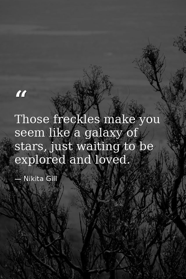 Those freckles make you seem like a galaxy of stars, just waiting to be explored and loved. — Nikita Gill