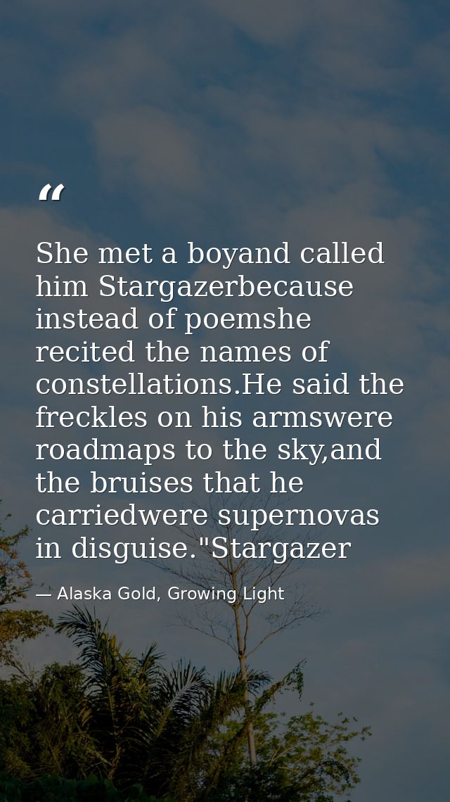 She met a boyand called him Stargazerbecause instead of poemshe recited the names of constellations.He said the freckles — Alaska Gold, Growing Light