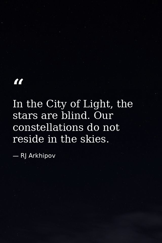 In the City of Light, the stars are blind. Our constellations do not reside in the skies. — RJ Arkhipov