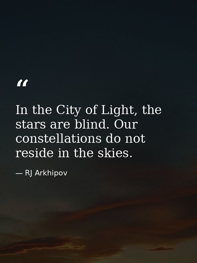 In the City of Light, the stars are blind. Our constellations do not reside in the skies. — RJ Arkhipov