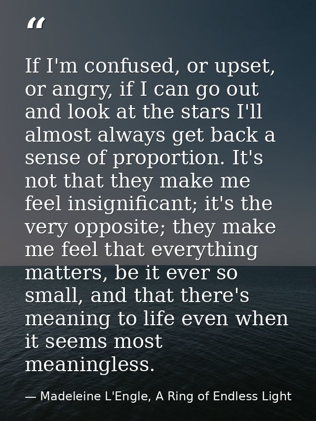 If I'm confused, or upset, or angry, if I can go out and look at the stars I'll almost always get back a sense of propor — Madeleine L'Engle, A Ring of Endless Light