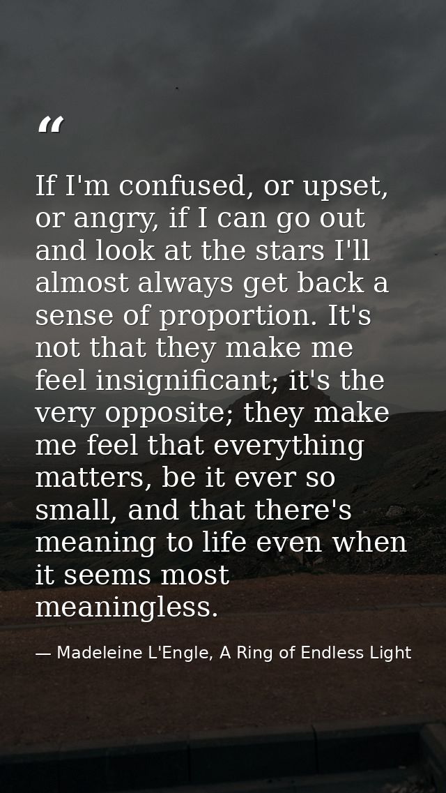If I'm confused, or upset, or angry, if I can go out and look at the stars I'll almost always get back a sense of propor — Madeleine L'Engle, A Ring of Endless Light
