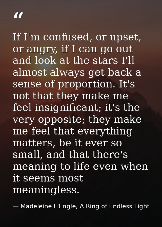 If I'm confused, or upset, or angry, if I can go out and look at the stars I'll almost always get back a sense of propor — Madeleine L'Engle, A Ring of Endless Light