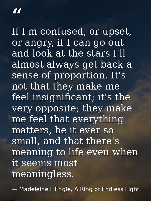 If I'm confused, or upset, or angry, if I can go out and look at the stars I'll almost always get back a sense of propor — Madeleine L'Engle, A Ring of Endless Light
