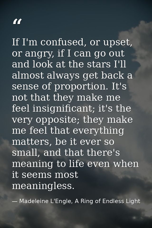If I'm confused, or upset, or angry, if I can go out and look at the stars I'll almost always get back a sense of propor — Madeleine L'Engle, A Ring of Endless Light