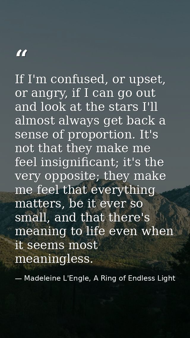 If I'm confused, or upset, or angry, if I can go out and look at the stars I'll almost always get back a sense of propor — Madeleine L'Engle, A Ring of Endless Light