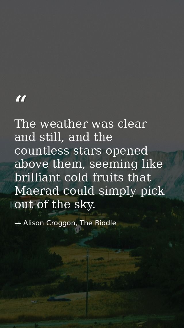 The weather was clear and still, and the countless stars opened above them, seeming like brilliant cold fruits that Maer — Alison Croggon, The Riddle
