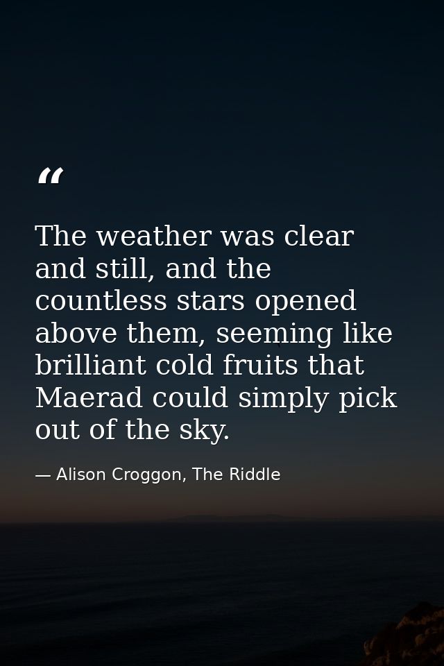 The weather was clear and still, and the countless stars opened above them, seeming like brilliant cold fruits that Maer — Alison Croggon, The Riddle