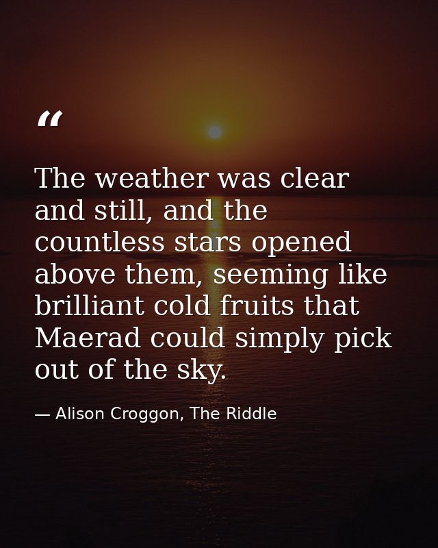 The weather was clear and still, and the countless stars opened above them, seeming like brilliant cold fruits that Maer — Alison Croggon, The Riddle