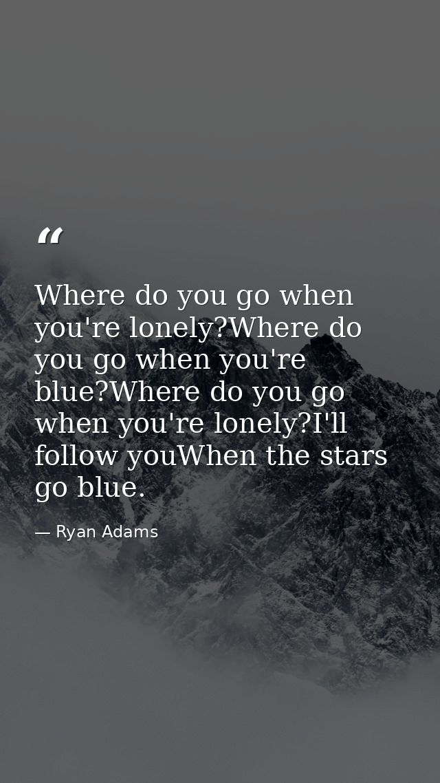 Where do you go when you're lonely?Where do you go when you're blue?Where do you go when you're lonely?I'll follow youWh — Ryan Adams
