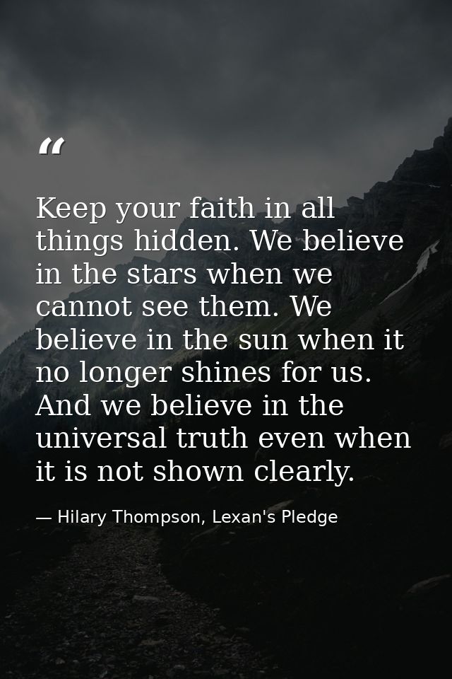 Keep your faith in all things hidden. We believe in the stars when we cannot see them. We believe in the sun when it no  — Hilary Thompson, Lexan's Pledge