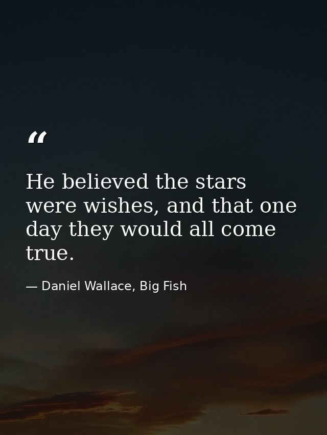 He believed the stars were wishes, and that one day they would all come true. — Daniel Wallace, Big Fish