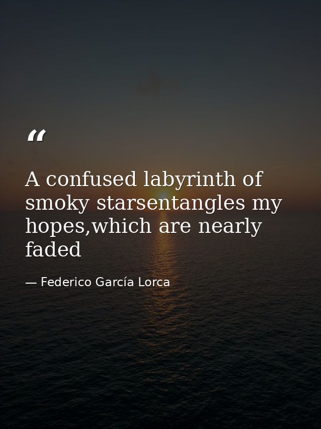 A confused labyrinth of smoky starsentangles my hopes,which are nearly faded — Federico García Lorca