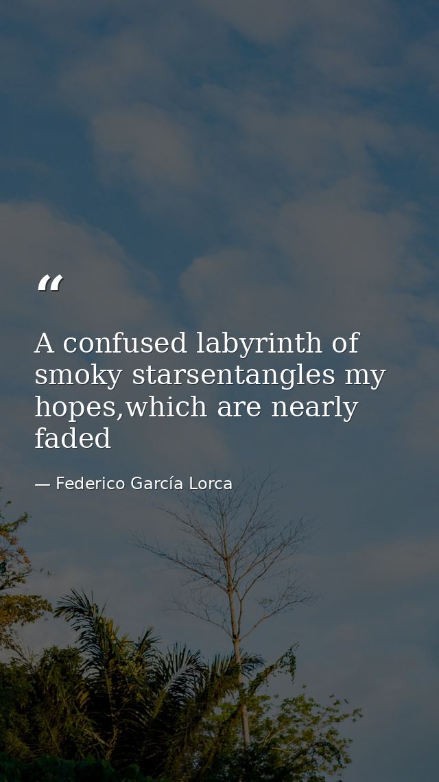 A confused labyrinth of smoky starsentangles my hopes,which are nearly faded — Federico García Lorca