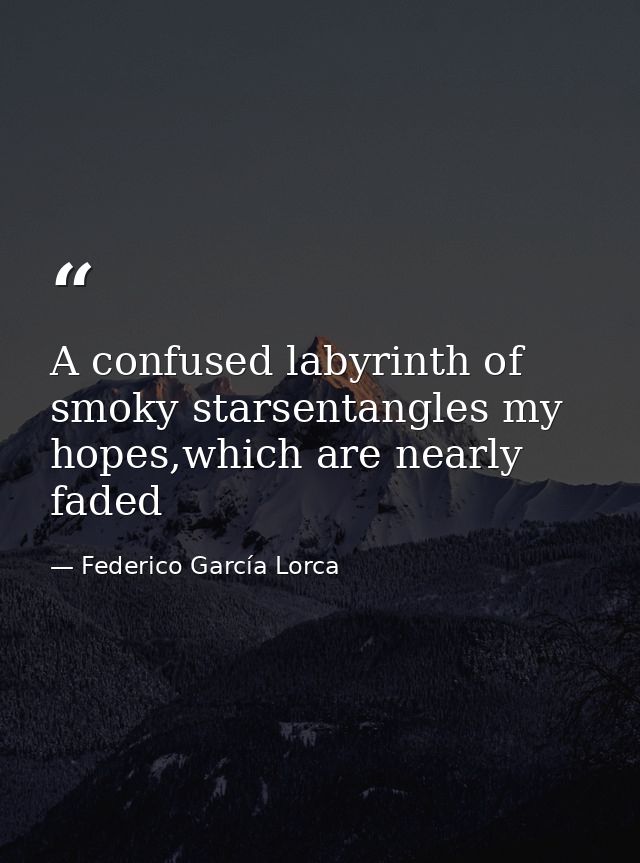 A confused labyrinth of smoky starsentangles my hopes,which are nearly faded — Federico García Lorca