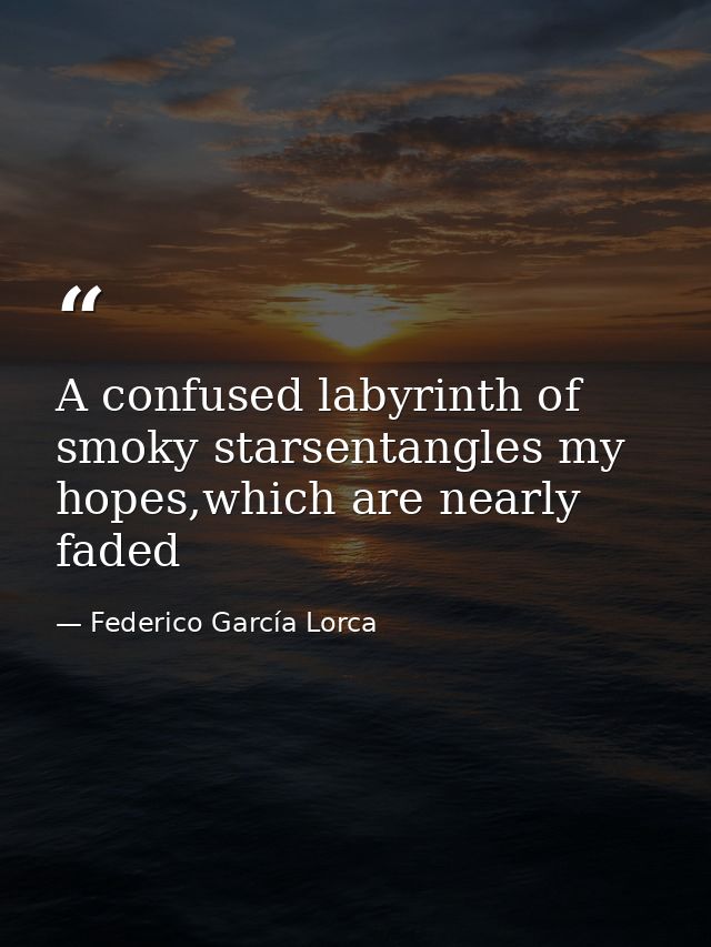 A confused labyrinth of smoky starsentangles my hopes,which are nearly faded — Federico García Lorca