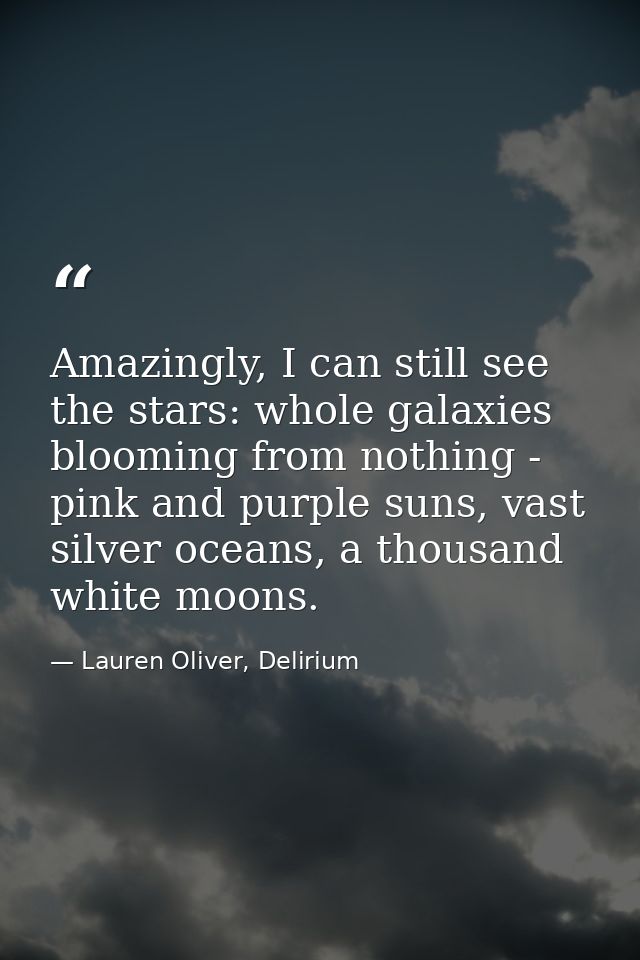 Amazingly, I can still see the stars: whole galaxies blooming from nothing - pink and purple suns, vast silver oceans, a — Lauren Oliver, Delirium