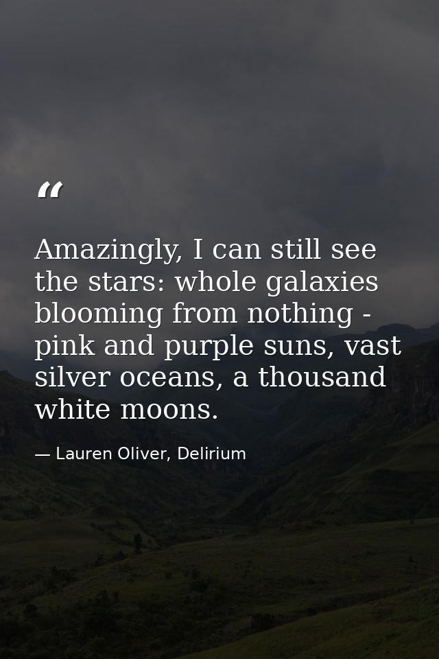 Amazingly, I can still see the stars: whole galaxies blooming from nothing - pink and purple suns, vast silver oceans, a — Lauren Oliver, Delirium