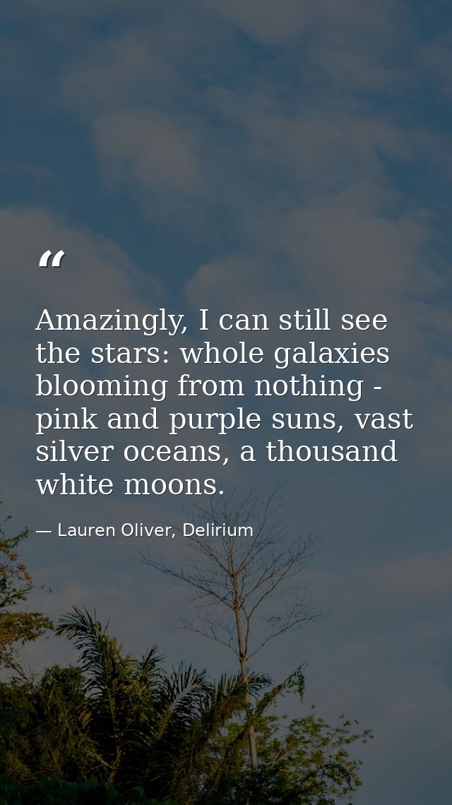 Amazingly, I can still see the stars: whole galaxies blooming from nothing - pink and purple suns, vast silver oceans, a — Lauren Oliver, Delirium