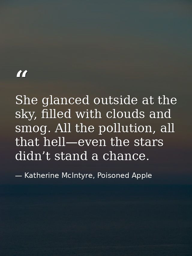She glanced outside at the sky, filled with clouds and smog. All the pollution, all that hell—even the stars didn’t stan — Katherine McIntyre, Poisoned Apple