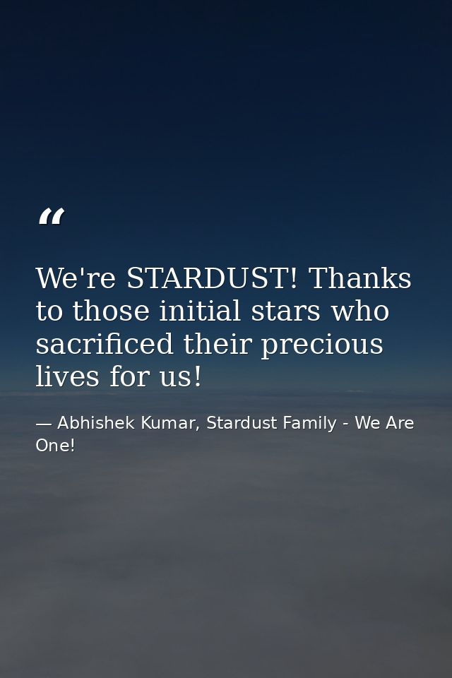 We're STARDUST! Thanks to those initial stars who sacrificed their precious lives for us! — Abhishek Kumar, Stardust Family - We Are One!