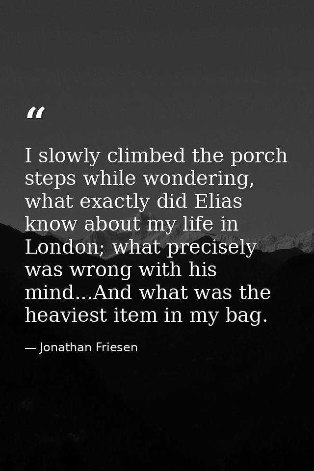 I slowly climbed the porch steps while wondering, what exactly did Elias know about my life in London; what precisely wa — Jonathan Friesen