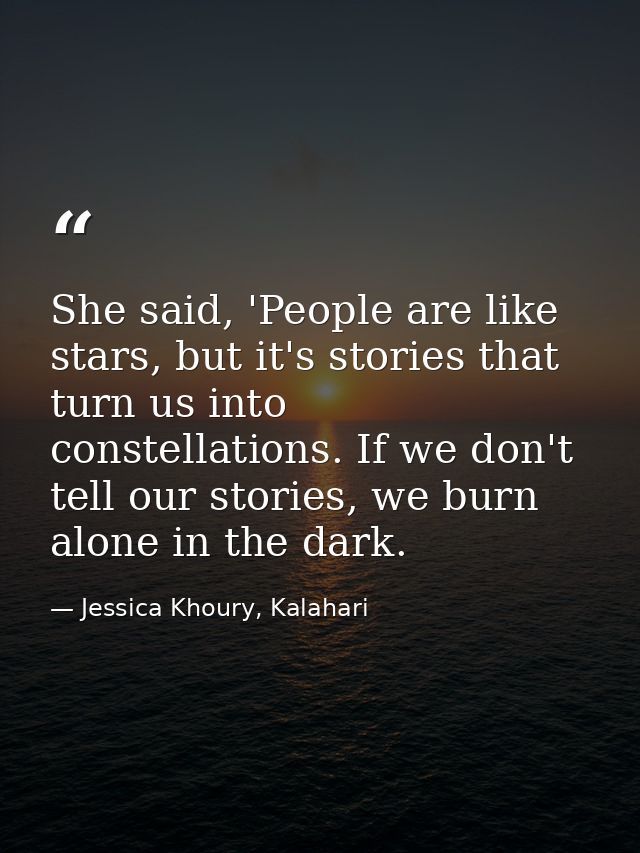 She said, 'People are like stars, but it's stories that turn us into constellations. If we don't tell our stories, we bu — Jessica Khoury, Kalahari