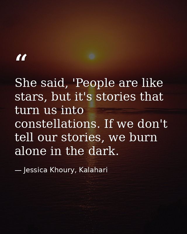 She said, 'People are like stars, but it's stories that turn us into constellations. If we don't tell our stories, we bu — Jessica Khoury, Kalahari