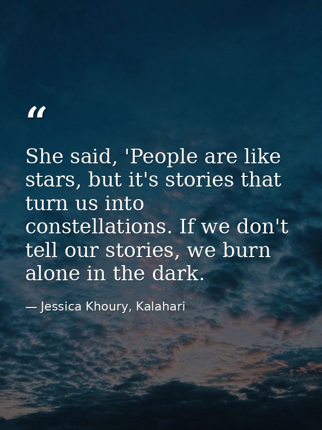 She said, 'People are like stars, but it's stories that turn us into constellations. If we don't tell our stories, we bu — Jessica Khoury, Kalahari