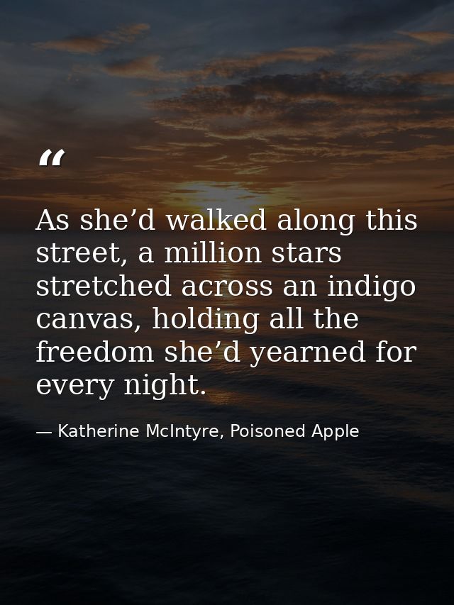 As she’d walked along this street, a million stars stretched across an indigo canvas, holding all the freedom she’d year — Katherine McIntyre, Poisoned Apple