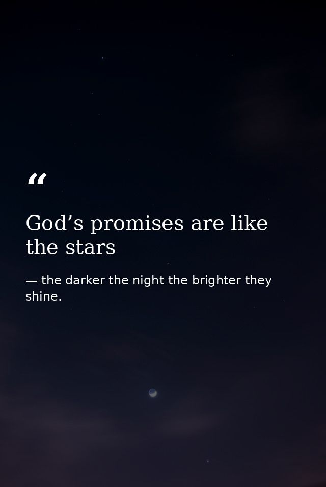 God’s promises are like the stars — the darker the night the brighter they shine.