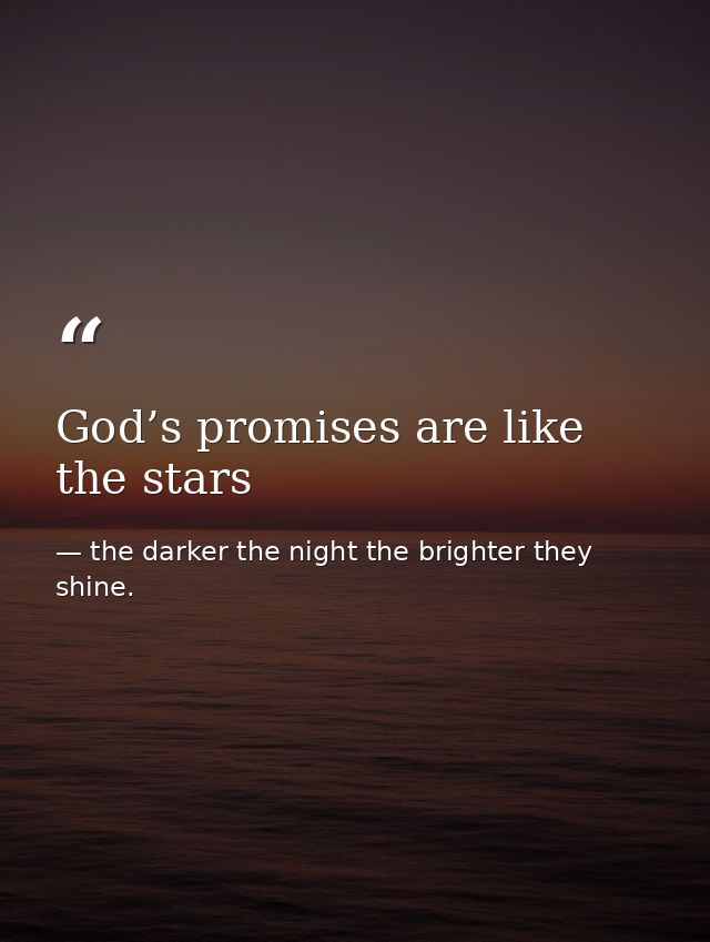 God’s promises are like the stars — the darker the night the brighter they shine.