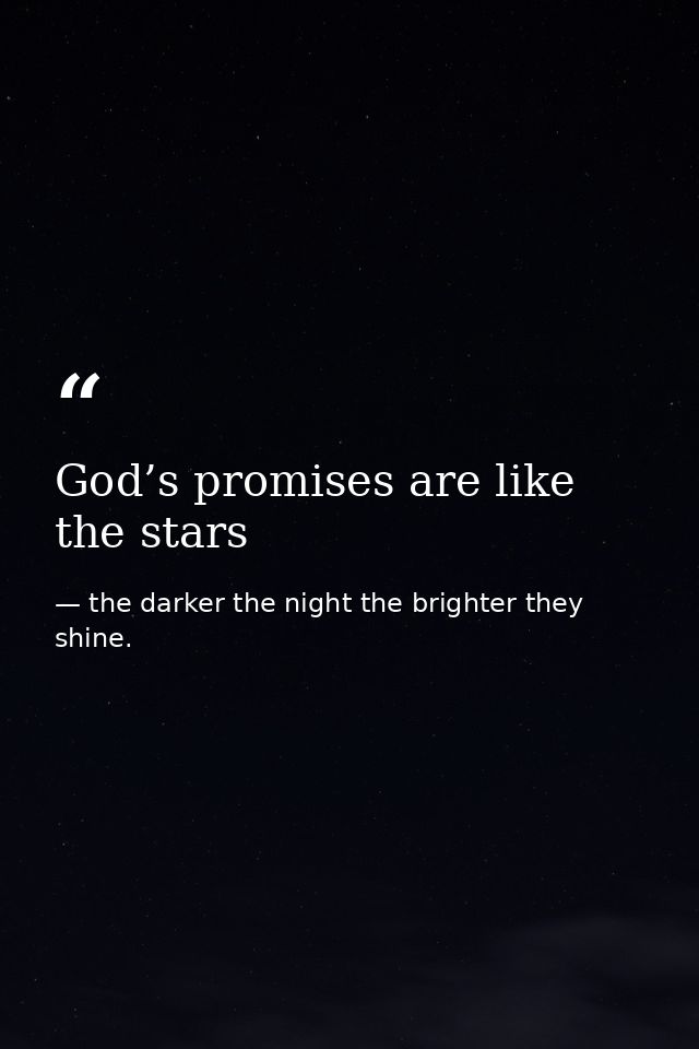 God’s promises are like the stars — the darker the night the brighter they shine.