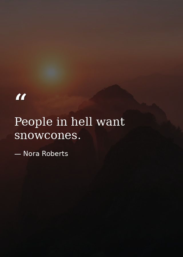 People in hell want snowcones. — Nora Roberts