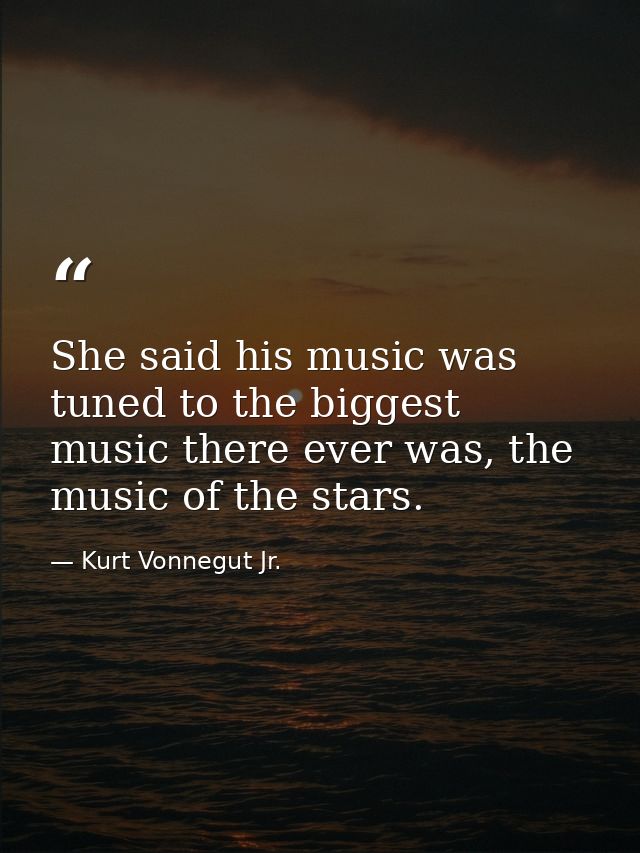 She said his music was tuned to the biggest music there ever was, the music of the stars. — Kurt Vonnegut Jr.