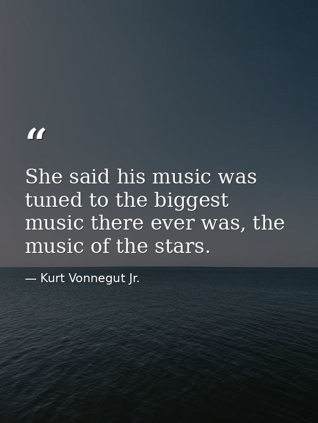 She said his music was tuned to the biggest music there ever was, the music of the stars. — Kurt Vonnegut Jr.