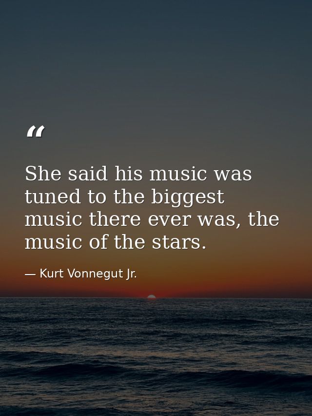 She said his music was tuned to the biggest music there ever was, the music of the stars. — Kurt Vonnegut Jr.