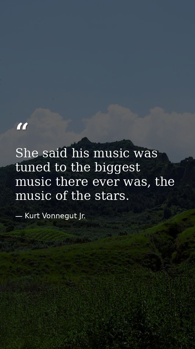 She said his music was tuned to the biggest music there ever was, the music of the stars. — Kurt Vonnegut Jr.