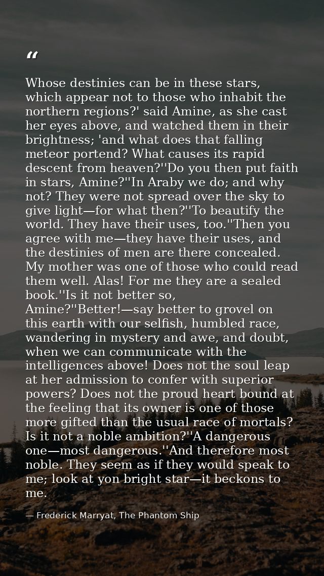 Whose destinies can be in these stars, which appear not to those who inhabit the northern regions?' said Amine, as she c — Frederick Marryat, The Phantom Ship