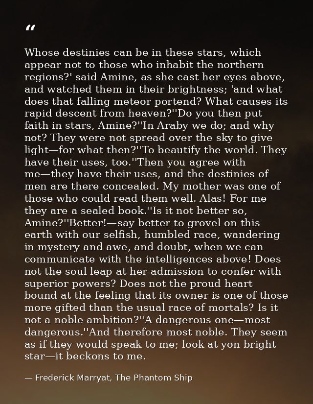 Whose destinies can be in these stars, which appear not to those who inhabit the northern regions?' said Amine, as she c — Frederick Marryat, The Phantom Ship