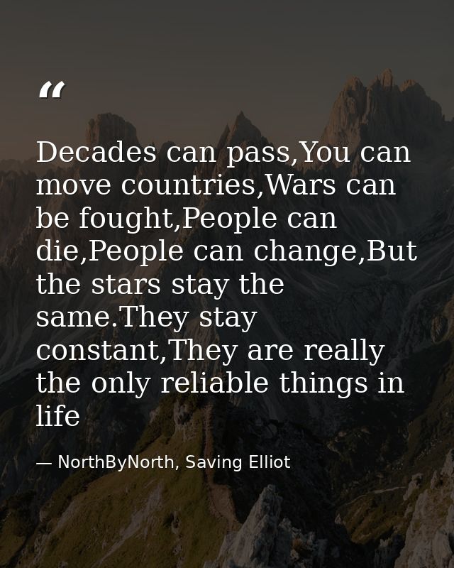Decades can pass,You can move countries,Wars can be fought,People can die,People can change,But the stars stay the same. — NorthByNorth, Saving Elliot