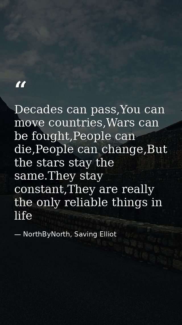 Decades can pass,You can move countries,Wars can be fought,People can die,People can change,But the stars stay the same. — NorthByNorth, Saving Elliot