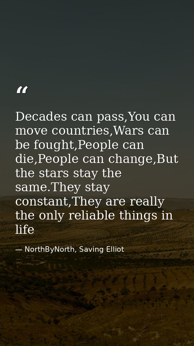 Decades can pass,You can move countries,Wars can be fought,People can die,People can change,But the stars stay the same. — NorthByNorth, Saving Elliot