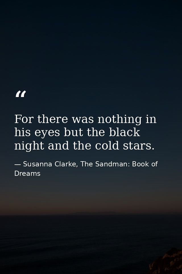 For there was nothing in his eyes but the black night and the cold stars. — Susanna Clarke, The Sandman: Book of Dreams