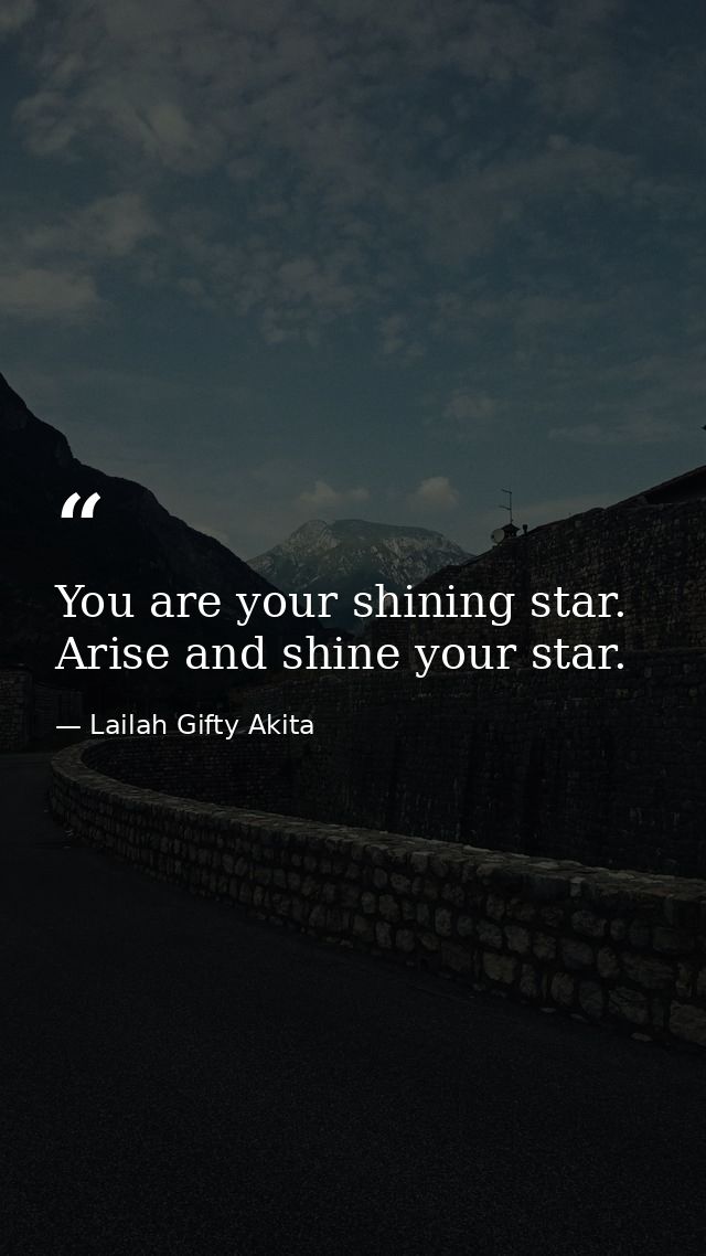 You are your shining star. Arise and shine your star. — Lailah Gifty Akita