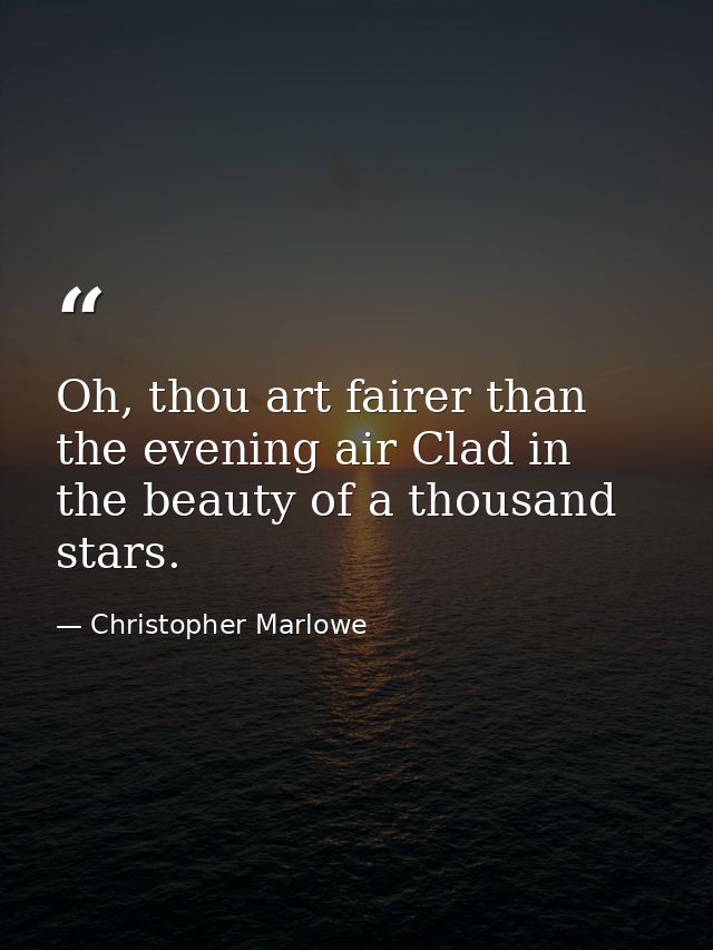 Oh, thou art fairer than the evening air Clad in the beauty of a thousand stars. — Christopher Marlowe
