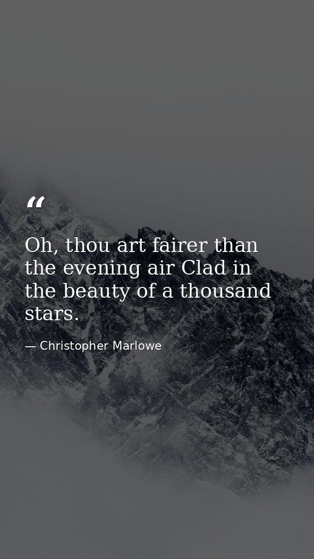 Oh, thou art fairer than the evening air Clad in the beauty of a thousand stars. — Christopher Marlowe
