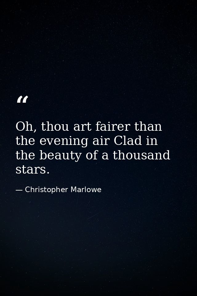 Oh, thou art fairer than the evening air Clad in the beauty of a thousand stars. — Christopher Marlowe